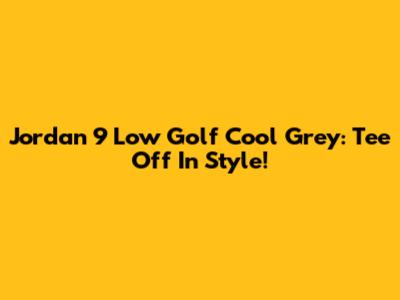 Jordan 9 Low Golf 'Cool Grey': Tee Off In Style!