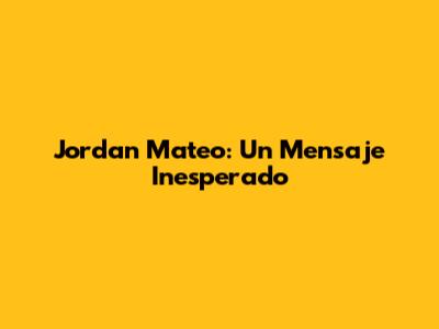 Jordan Mateo: Un Mensaje Inesperado