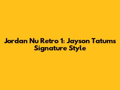 Jordan Nu Retro 1: Jayson Tatum's Signature Style