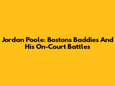 Jordan Poole: Boston's Baddies And His On-Court Battles