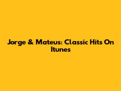 Jorge & Mateus: Classic Hits On Itunes