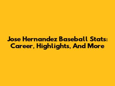 Jose Hernandez Baseball Stats: Career, Highlights, And More