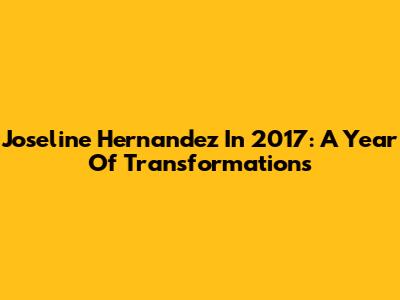 Joseline Hernandez In 2017: A Year Of Transformations