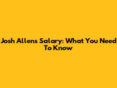 Josh Allen's Salary: What You Need To Know