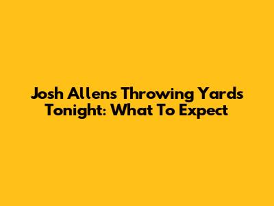 Josh Allen's Throwing Yards Tonight: What To Expect