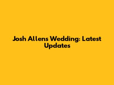Josh Allen's Wedding: Latest Updates