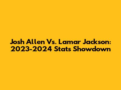 Josh Allen Vs. Lamar Jackson: 2023-2024 Stats Showdown