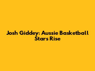Josh Giddey: Aussie Basketball Star's Rise