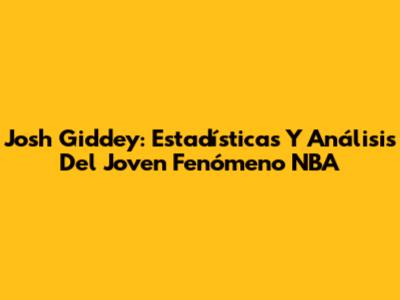 Josh Giddey: Estadísticas Y Análisis Del Joven Fenómeno NBA