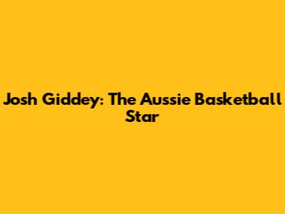 Josh Giddey: The Aussie Basketball Star