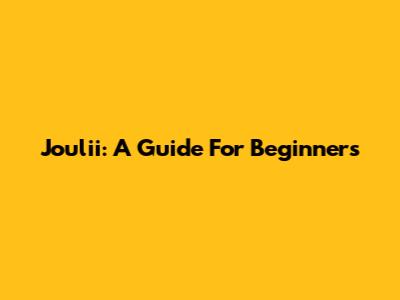 Joulii: A Guide For Beginners