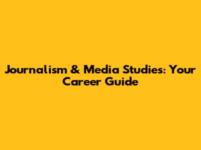 Journalism & Media Studies: Your Career Guide