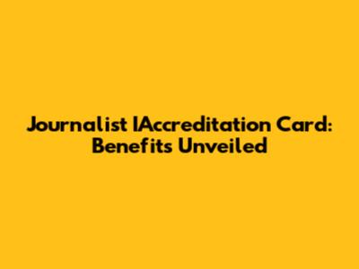 Journalist IAccreditation Card: Benefits Unveiled