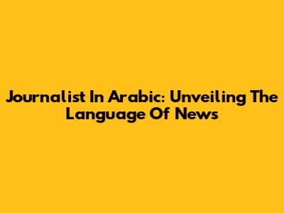 Journalist In Arabic: Unveiling The Language Of News