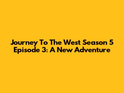 Journey To The West Season 5 Episode 3: A New Adventure