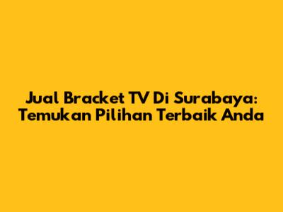 Jual Bracket TV Di Surabaya: Temukan Pilihan Terbaik Anda