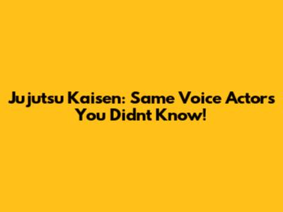 Jujutsu Kaisen: Same Voice Actors You Didn't Know!