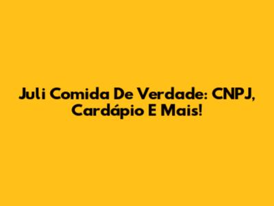 Juli Comida De Verdade: CNPJ, Cardápio E Mais!