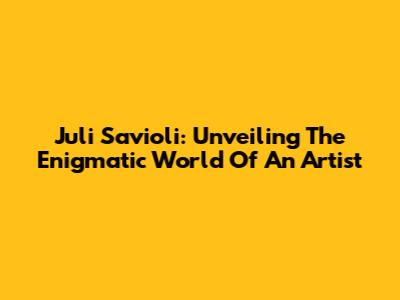 Juli Savioli: Unveiling The Enigmatic World Of An Artist