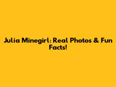 Julia Minegirl: Real Photos & Fun Facts!