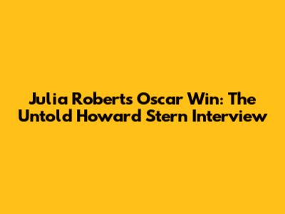 Julia Roberts' Oscar Win: The Untold Howard Stern Interview