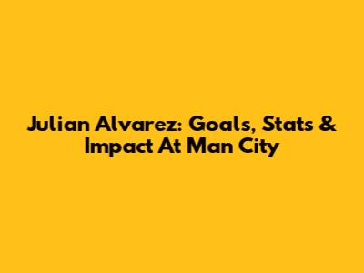 Julian Alvarez: Goals, Stats & Impact At Man City