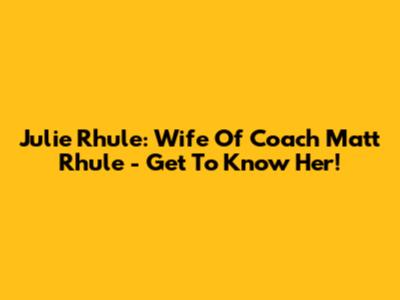 Julie Rhule: Wife Of Coach Matt Rhule - Get To Know Her!