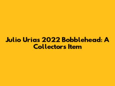 Julio Urias 2022 Bobblehead: A Collector's Item