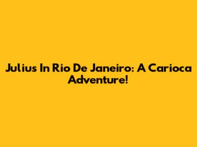 Julius In Rio De Janeiro: A Carioca Adventure!
