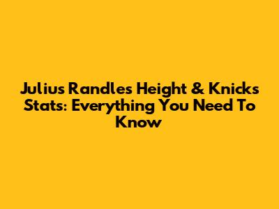 Julius Randle's Height & Knicks Stats: Everything You Need To Know