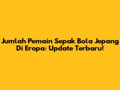 Jumlah Pemain Sepak Bola Jepang Di Eropa: Update Terbaru!