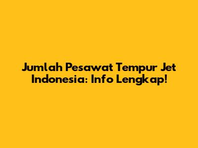 Jumlah Pesawat Tempur Jet Indonesia: Info Lengkap!