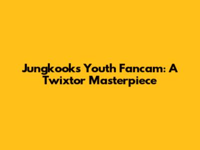 Jungkook's 'Youth' Fancam: A Twixtor Masterpiece