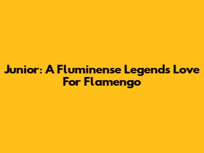 Junior: A Fluminense Legend's Love For Flamengo