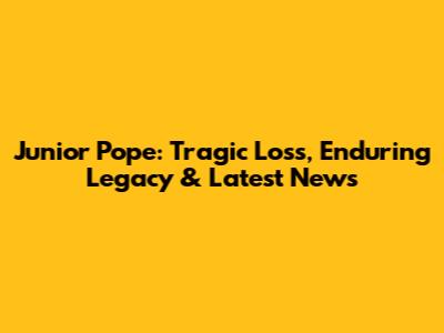 Junior Pope: Tragic Loss, Enduring Legacy & Latest News