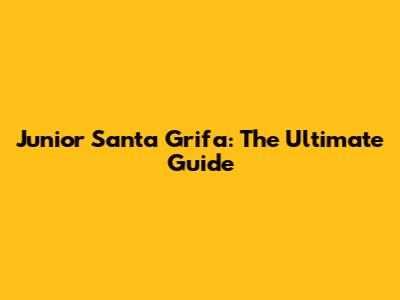 Junior Santa Grifa: The Ultimate Guide