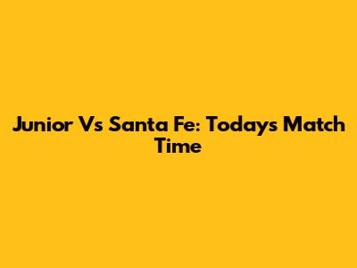 Junior Vs Santa Fe: Today's Match Time
