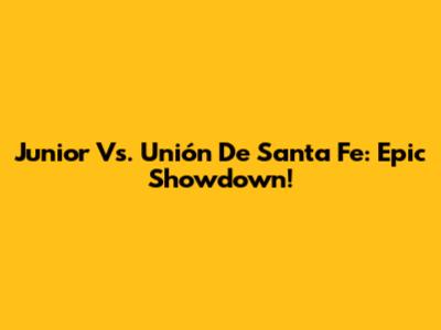 Junior Vs. Unión De Santa Fe: Epic Showdown!