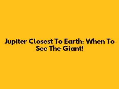 Jupiter Closest To Earth: When To See The Giant!