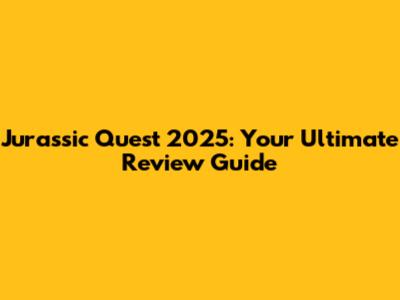 Jurassic Quest 2025: Your Ultimate Review Guide