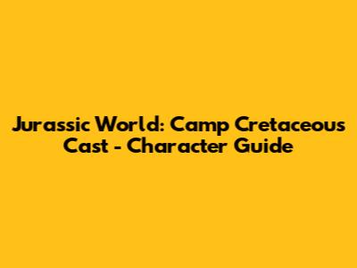 Jurassic World: Camp Cretaceous Cast - Character Guide