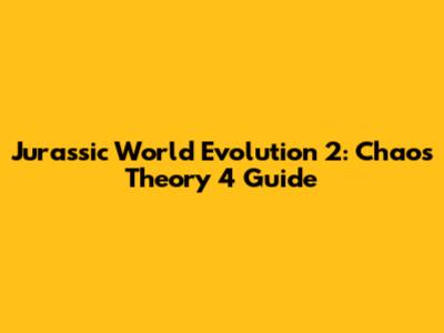 Jurassic World Evolution 2: Chaos Theory 4 Guide