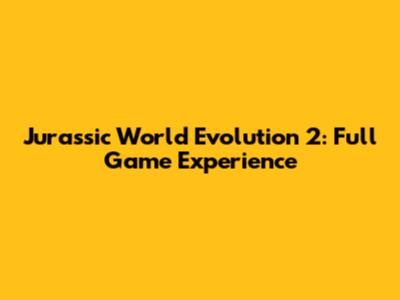 Jurassic World Evolution 2: Full Game Experience