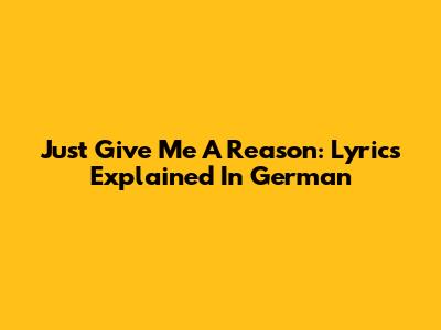 Just Give Me A Reason: Lyrics Explained In German