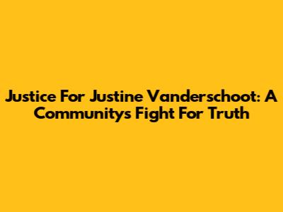 Justice For Justine Vanderschoot: A Community's Fight For Truth