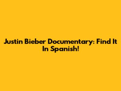 Justin Bieber Documentary: Find It In Spanish!