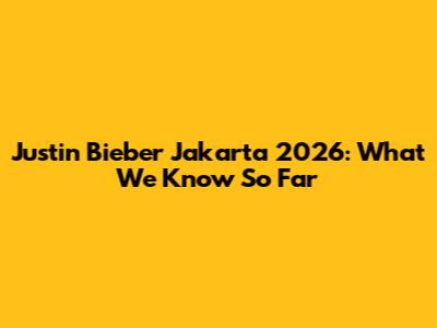 Justin Bieber Jakarta 2026: What We Know So Far