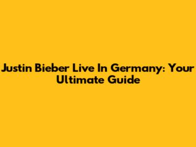 Justin Bieber Live In Germany: Your Ultimate Guide