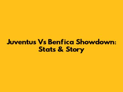 Juventus Vs Benfica Showdown: Stats & Story