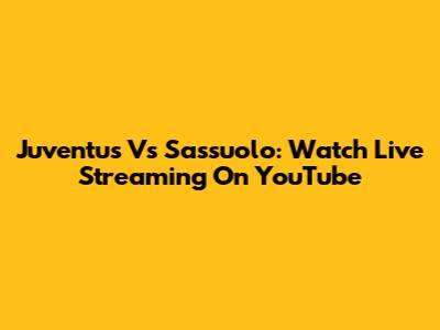 Juventus Vs Sassuolo: Watch Live Streaming On YouTube